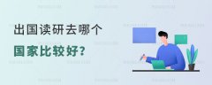 出国读研去哪个国家比较好呢？